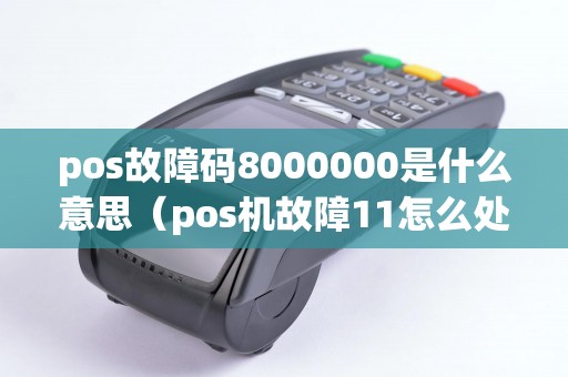 pos故障码8000000是什么意思（pos机故障11怎么处理）