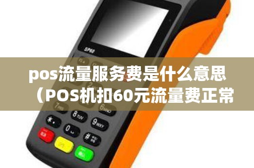 pos流量服务费是什么意思（POS机扣60元流量费正常吗）