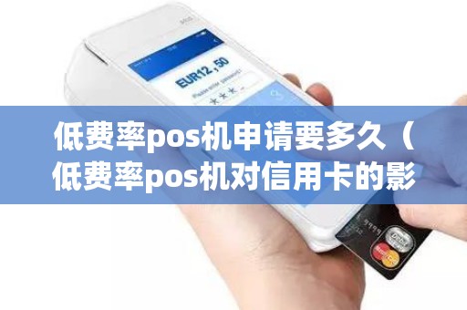 低费率pos机申请要多久（低费率pos机对信用卡的影响）