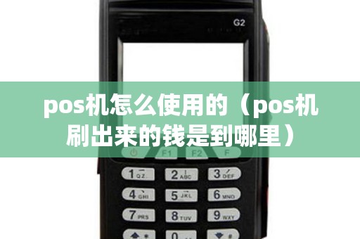 pos机怎么使用的（pos机刷出来的钱是到哪里）