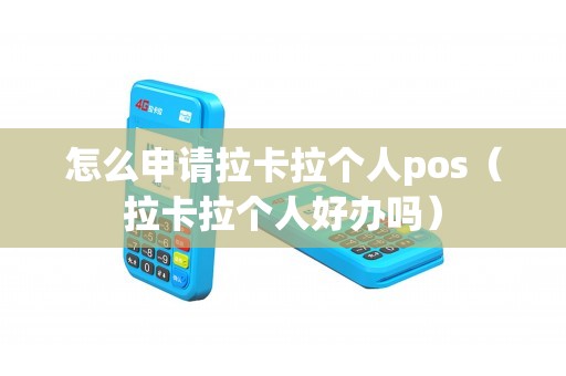 怎么申请拉卡拉个人pos（拉卡拉个人好办吗）