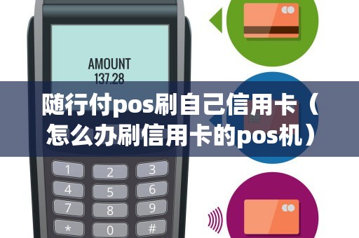 随行付pos刷自己信用卡（怎么办刷信用卡的pos机）