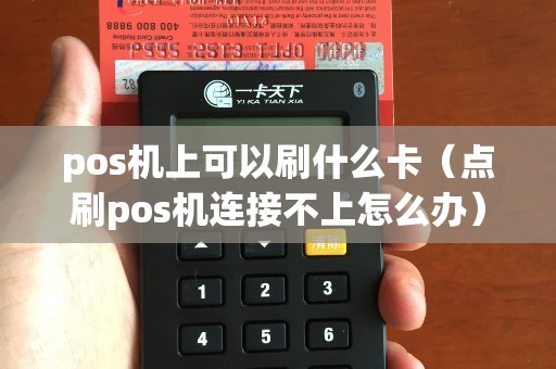 pos机上可以刷什么卡（点刷pos机连接不上怎么办）