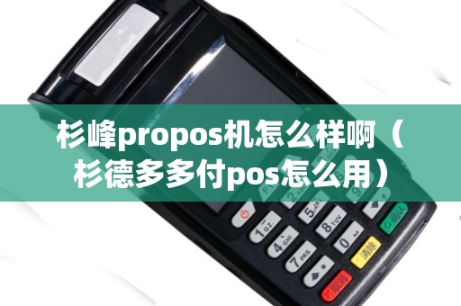 杉峰propos机怎么样啊（杉德多多付pos怎么用）