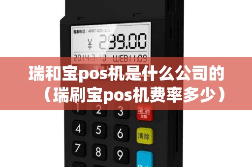 瑞和宝pos机是什么公司的（瑞刷宝pos机费率多少）