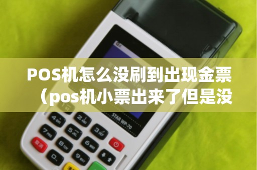 POS机怎么没刷到出现金票（pos机小票出来了但是没有钱）