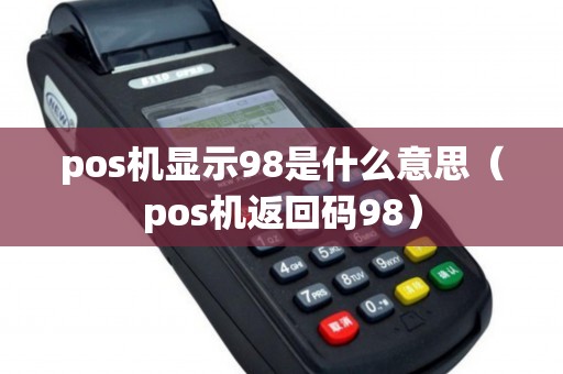 pos机显示98是什么意思（pos机返回码98）